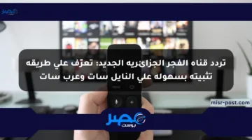 تردد قناة الفجر الجزائرية الجديد: تعرّف على طريقة تثبيته بسهولة على النايل سات وعرب سات